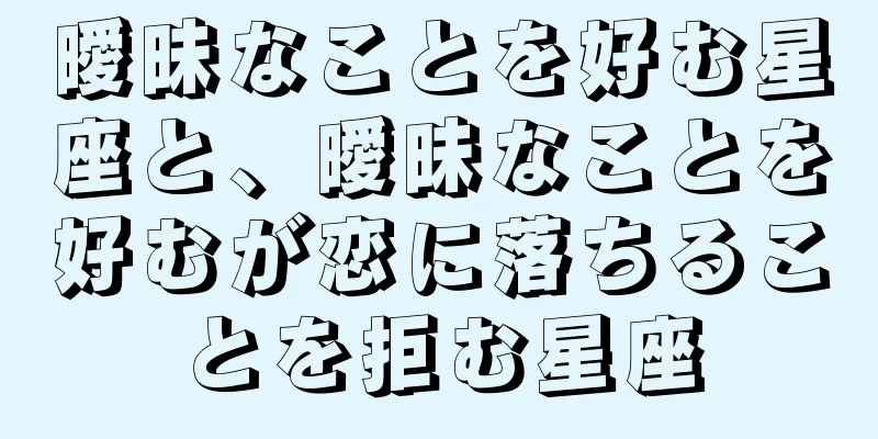 曖昧なことを好む星座と、曖昧なことを好むが恋に落ちることを拒む星座