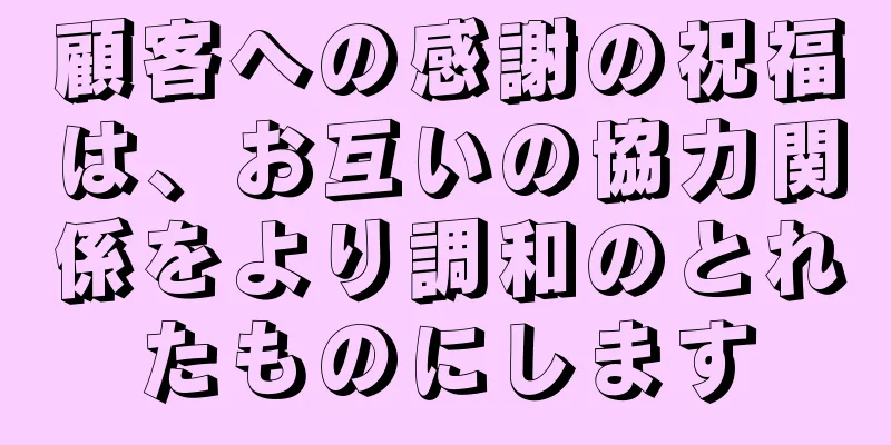 顧客への感謝の祝福は、お互いの協力関係をより調和のとれたものにします