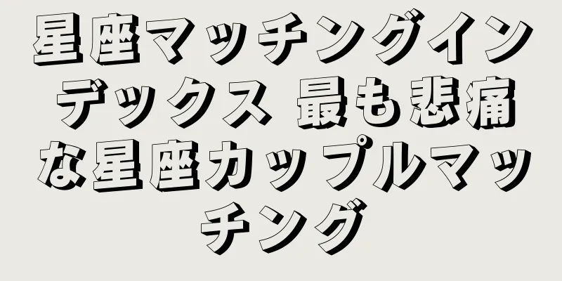 星座マッチングインデックス 最も悲痛な星座カップルマッチング