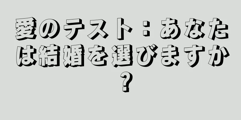 愛のテスト：あなたは結婚を選びますか？