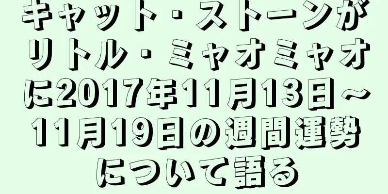 キャット・ストーンがリトル・ミャオミャオに2017年11月13日～11月19日の週間運勢について語る