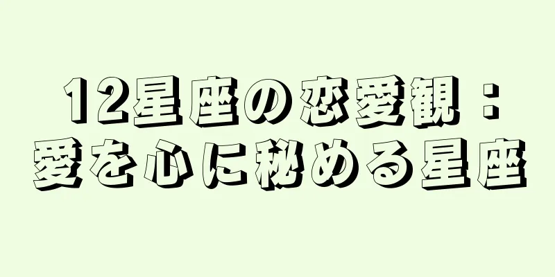 12星座の恋愛観：愛を心に秘める星座