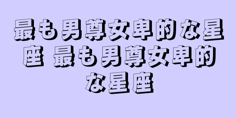 最も男尊女卑的な星座 最も男尊女卑的な星座