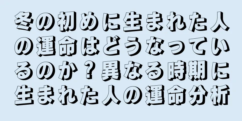 冬の初めに生まれた人の運命はどうなっているのか？異なる時期に生まれた人の運命分析