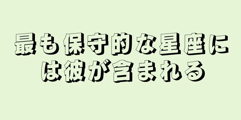 最も保守的な星座には彼が含まれる