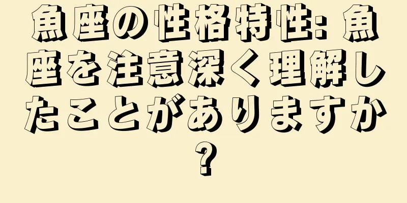 魚座の性格特性: 魚座を注意深く理解したことがありますか?