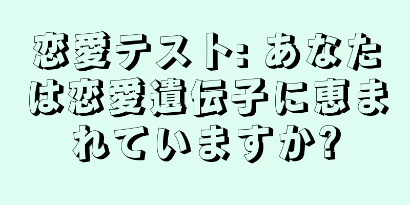 恋愛テスト: あなたは恋愛遺伝子に恵まれていますか?
