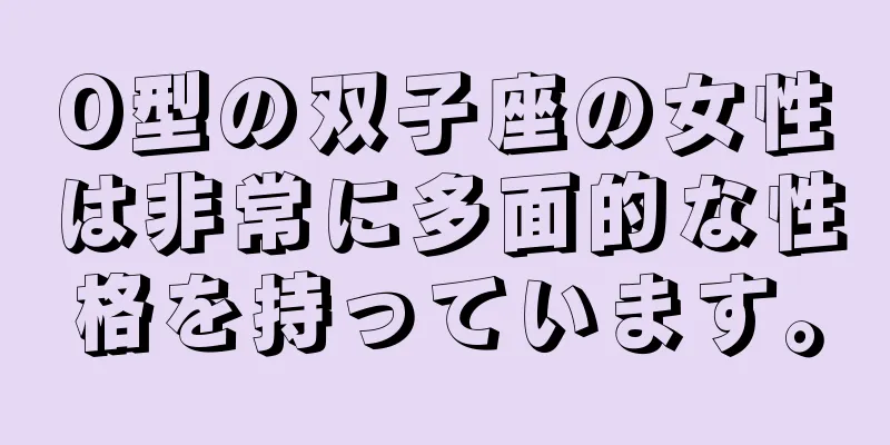 O型の双子座の女性は非常に多面的な性格を持っています。