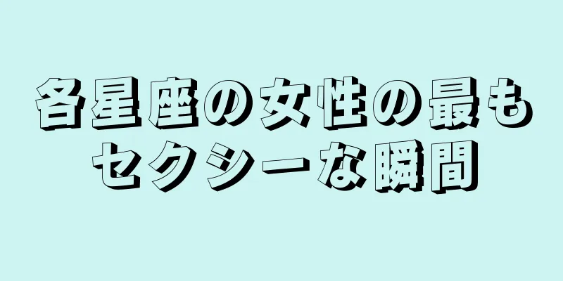 各星座の女性の最もセクシーな瞬間