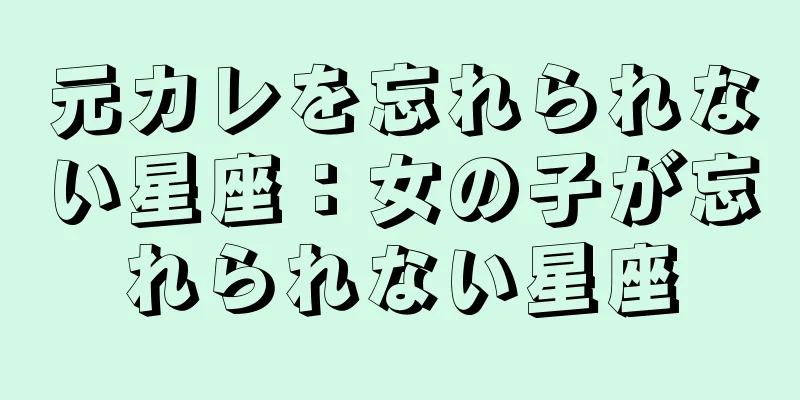 元カレを忘れられない星座：女の子が忘れられない星座