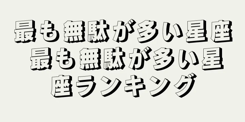 最も無駄が多い星座 最も無駄が多い星座ランキング