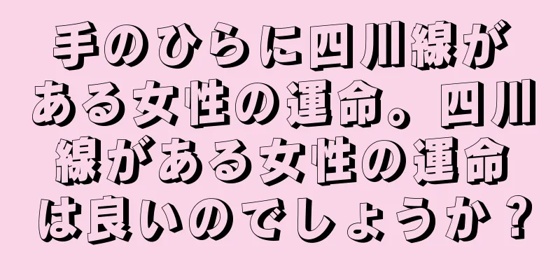 手のひらに四川線がある女性の運命。四川線がある女性の運命は良いのでしょうか？