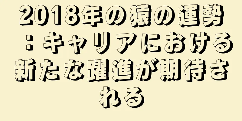 2018年の猿の運勢：キャリアにおける新たな躍進が期待される