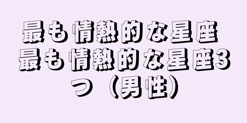 最も情熱的な星座 最も情熱的な星座3つ（男性）