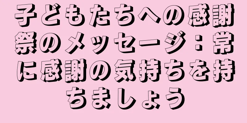 子どもたちへの感謝祭のメッセージ：常に感謝の気持ちを持ちましょう
