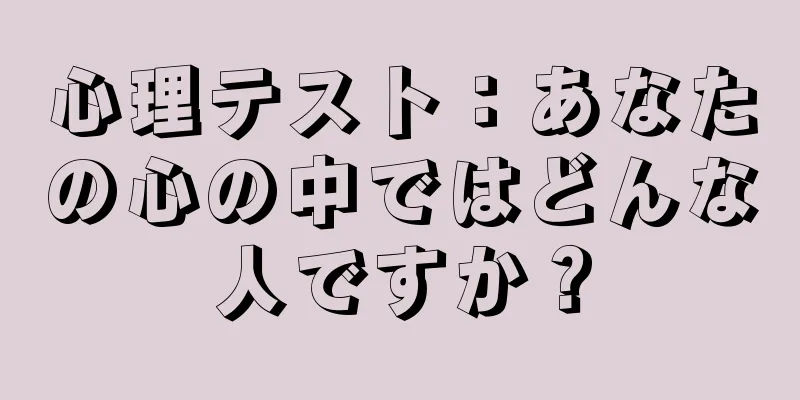 心理テスト：あなたの心の中ではどんな人ですか？