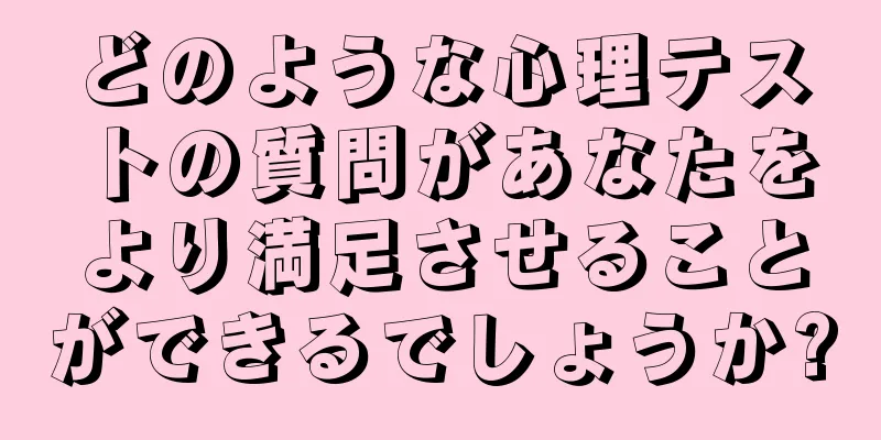 どのような心理テストの質問があなたをより満足させることができるでしょうか?