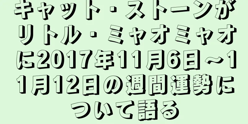キャット・ストーンがリトル・ミャオミャオに2017年11月6日～11月12日の週間運勢について語る