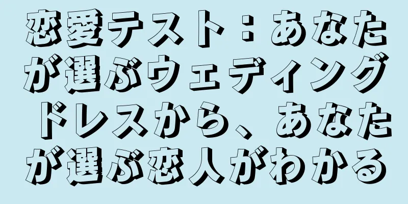 恋愛テスト：あなたが選ぶウェディングドレスから、あなたが選ぶ恋人がわかる