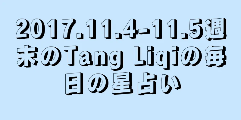 2017.11.4-11.5週末のTang Liqiの毎日の星占い