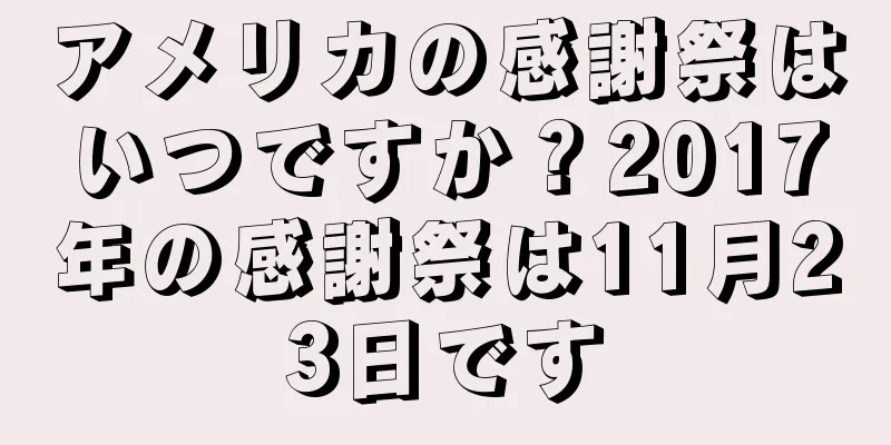 アメリカの感謝祭はいつですか？2017年の感謝祭は11月23日です