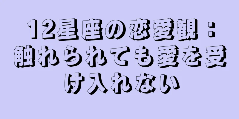 12星座の恋愛観：触れられても愛を受け入れない
