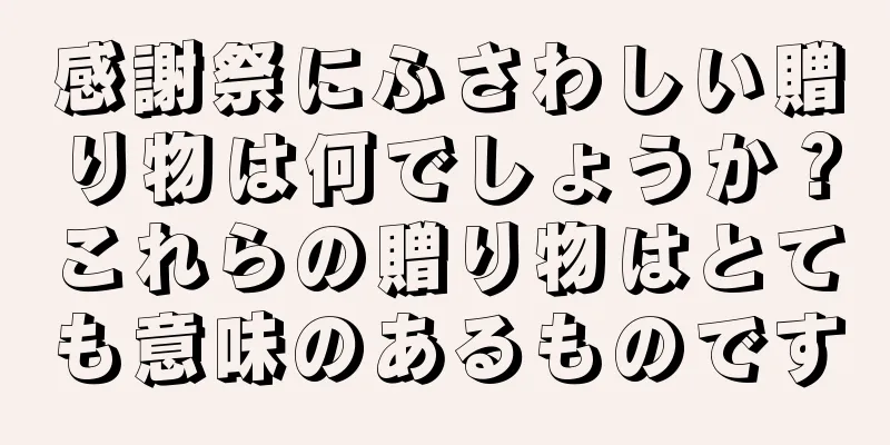 感謝祭にふさわしい贈り物は何でしょうか？これらの贈り物はとても意味のあるものです