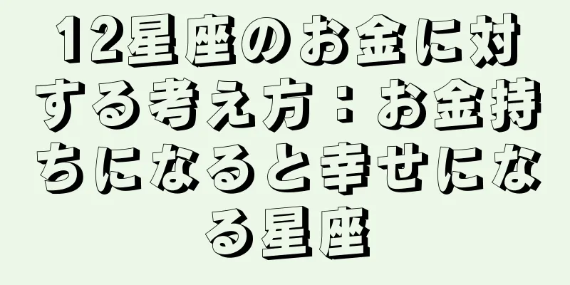 12星座のお金に対する考え方：お金持ちになると幸せになる星座