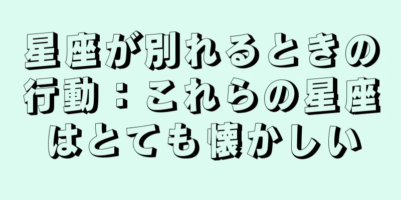星座が別れるときの行動：これらの星座はとても懐かしい