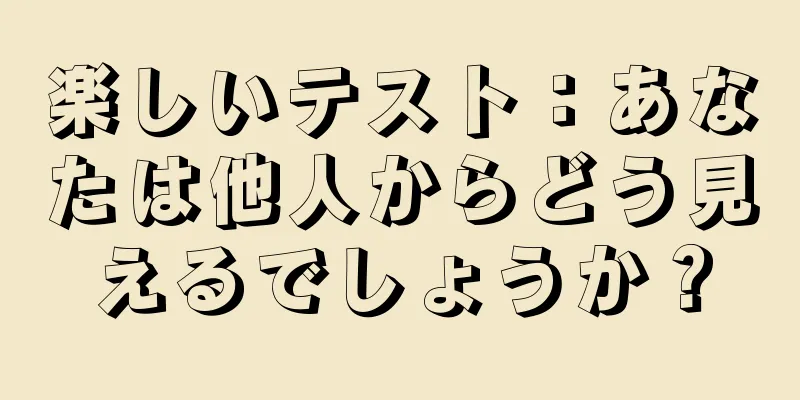 楽しいテスト：あなたは他人からどう見えるでしょうか？