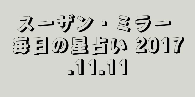 スーザン・ミラー 毎日の星占い 2017.11.11