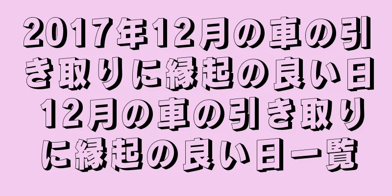 2017年12月の車の引き取りに縁起の良い日 12月の車の引き取りに縁起の良い日一覧