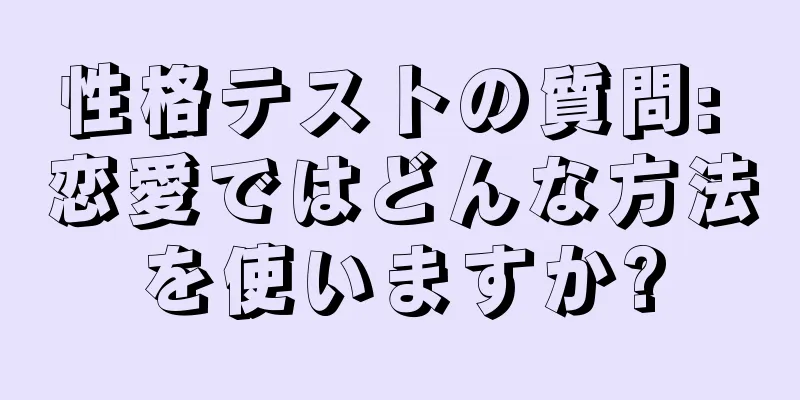 性格テストの質問: 恋愛ではどんな方法を使いますか?