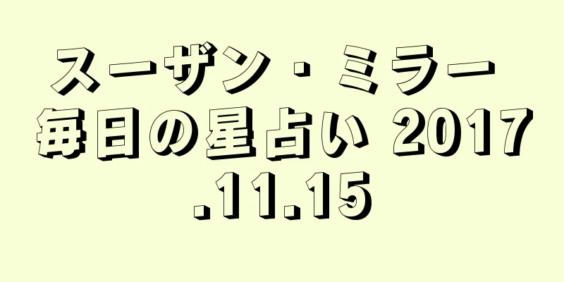 スーザン・ミラー 毎日の星占い 2017.11.15