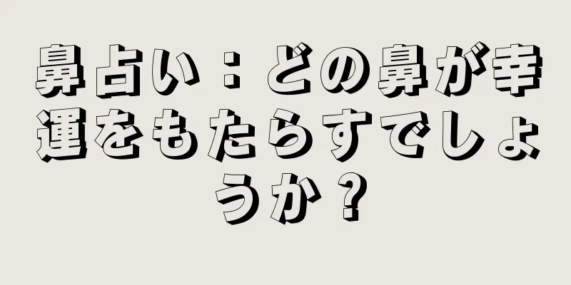 鼻占い：どの鼻が幸運をもたらすでしょうか？