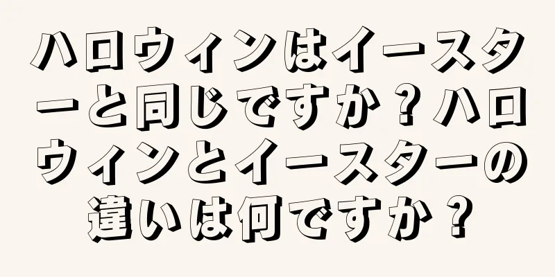 ハロウィンはイースターと同じですか？ハロウィンとイースターの違いは何ですか？
