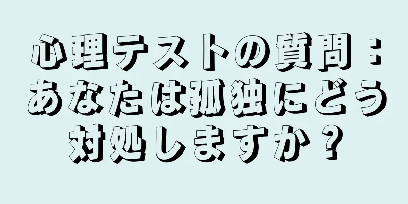 心理テストの質問：あなたは孤独にどう対処しますか？