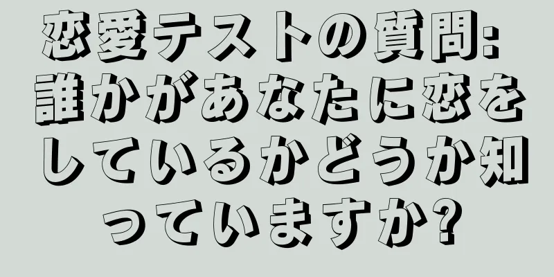 恋愛テストの質問: 誰かがあなたに恋をしているかどうか知っていますか?