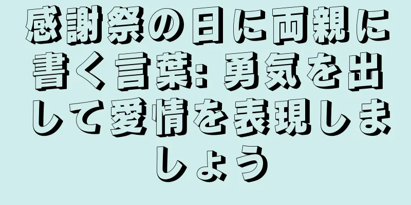 感謝祭の日に両親に書く言葉: 勇気を出して愛情を表現しましょう