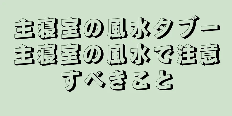 主寝室の風水タブー主寝室の風水で注意すべきこと