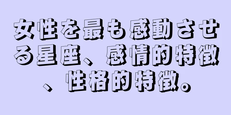 女性を最も感動させる星座、感情的特徴、性格的特徴。