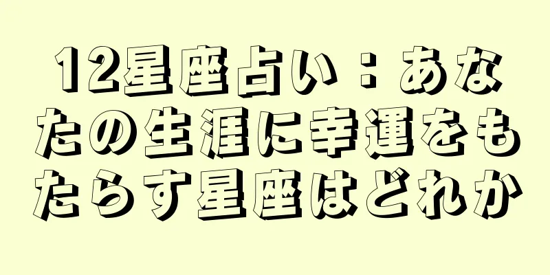 12星座占い：あなたの生涯に幸運をもたらす星座はどれか