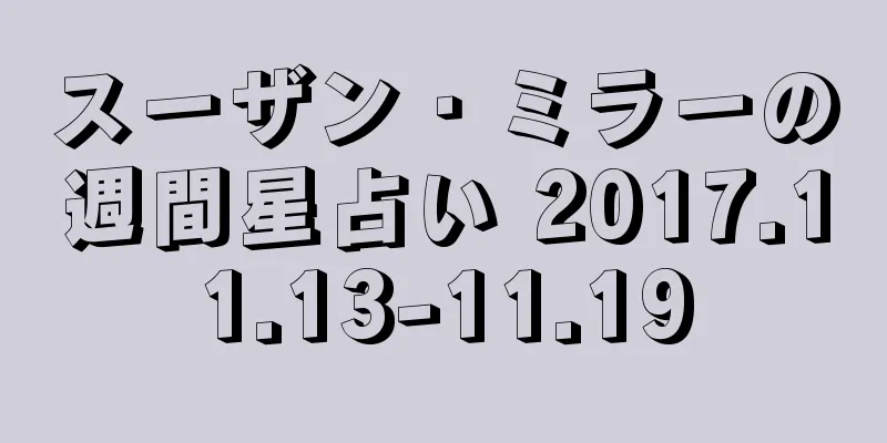 スーザン・ミラーの週間星占い 2017.11.13-11.19