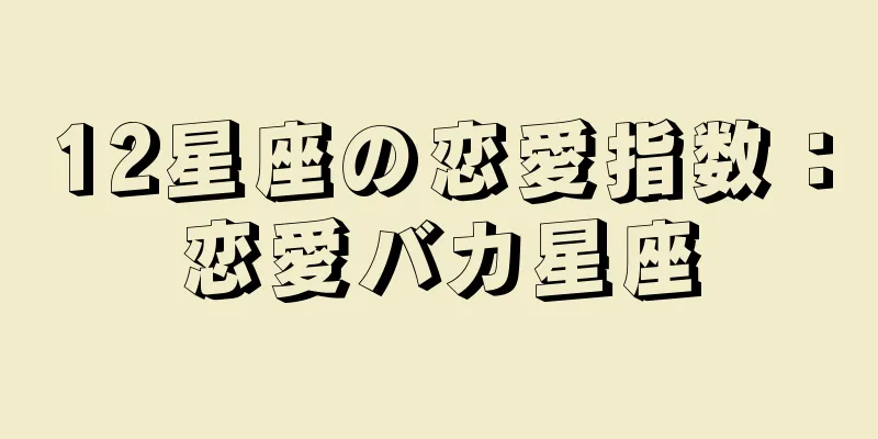 12星座の恋愛指数：恋愛バカ星座