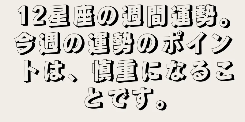 12星座の週間運勢。今週の運勢のポイントは、慎重になることです。
