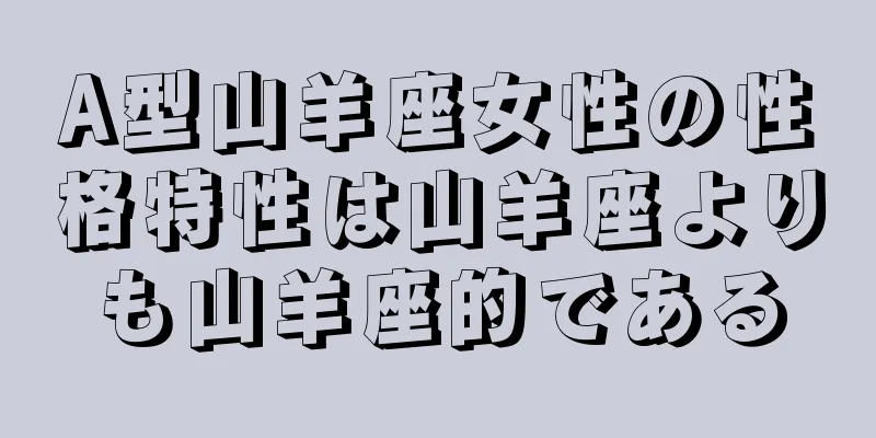 A型山羊座女性の性格特性は山羊座よりも山羊座的である