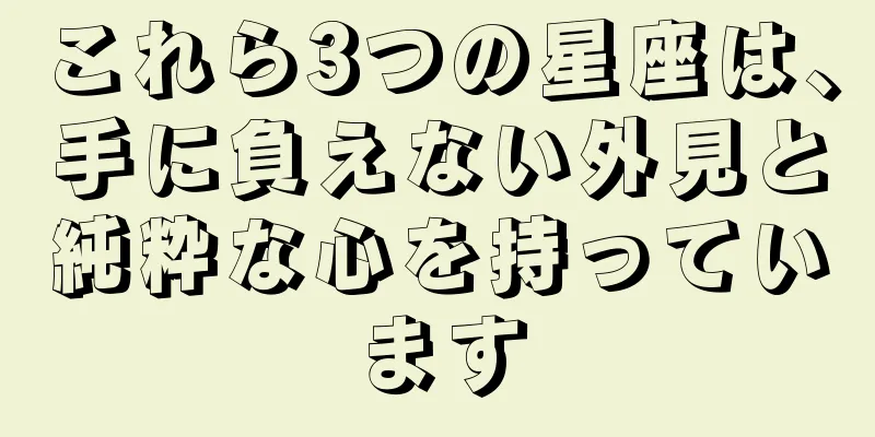これら3つの星座は、手に負えない外見と純粋な心を持っています