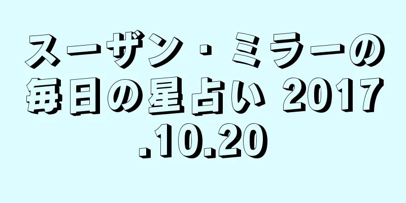 スーザン・ミラーの毎日の星占い 2017.10.20