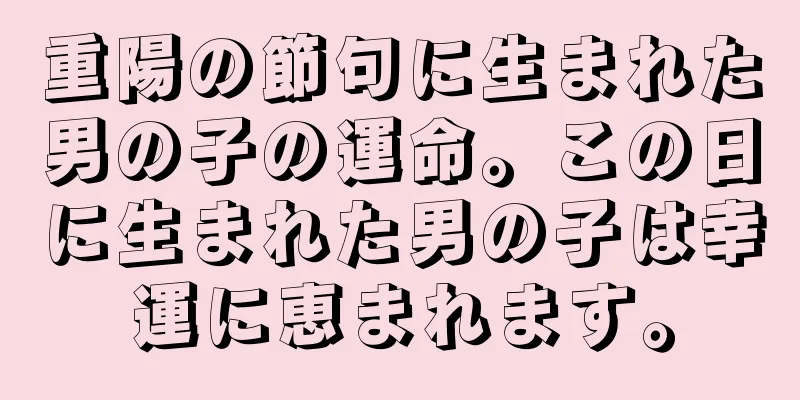 重陽の節句に生まれた男の子の運命。この日に生まれた男の子は幸運に恵まれます。