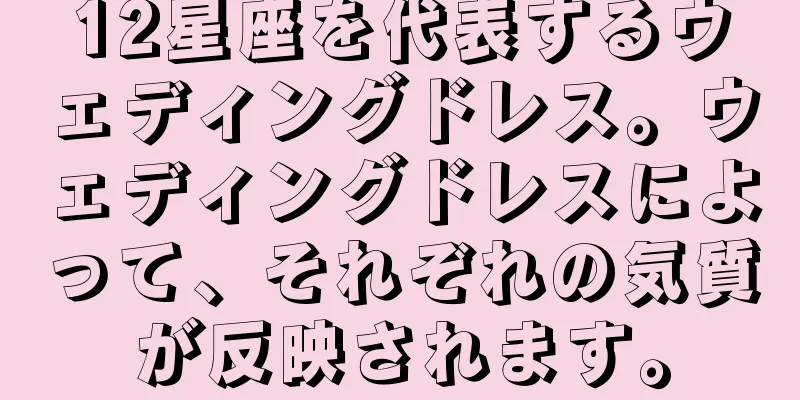 12星座を代表するウェディングドレス。ウェディングドレスによって、それぞれの気質が反映されます。
